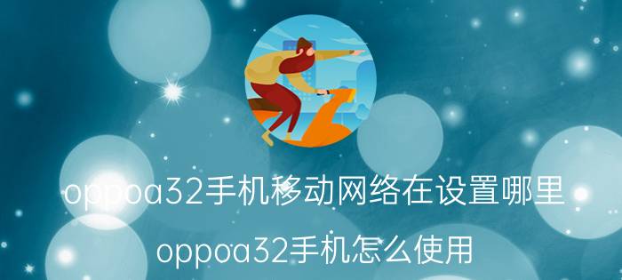 oppoa32手机移动网络在设置哪里 oppoa32手机怎么使用？